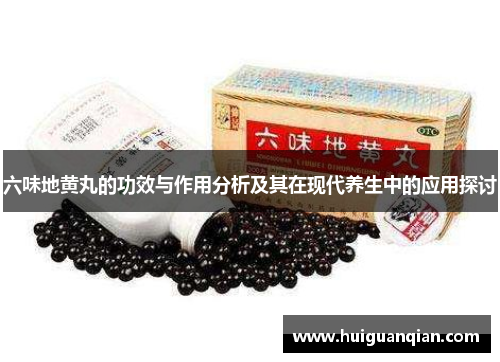 六味地黄丸的功效与作用分析及其在现代养生中的应用探讨