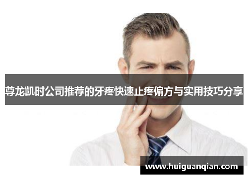 尊龙凯时公司推荐的牙疼快速止疼偏方与实用技巧分享