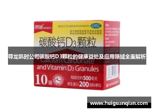 尊龙凯时公司碳酸钙D3颗粒的健康益处及应用领域全面解析