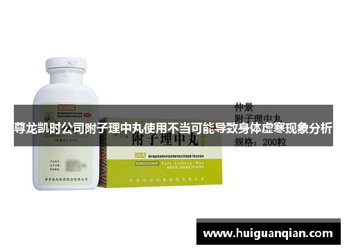 尊龙凯时公司附子理中丸使用不当可能导致身体虚寒现象分析