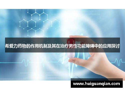 希爱力药物的作用机制及其在治疗男性功能障碍中的应用探讨
