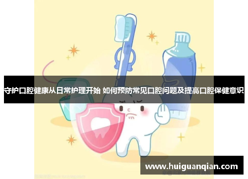 守护口腔健康从日常护理开始 如何预防常见口腔问题及提高口腔保健意识